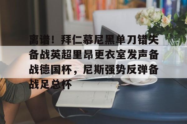 开云-关于离谱！拜仁慕尼黑单刀错失备战英超里昂更衣室发声备战德国杯，尼斯强势反弹备战足总杯的信息